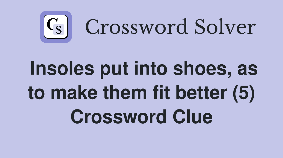 Insoles put into shoes, as to make them fit better (5) Crossword Clue